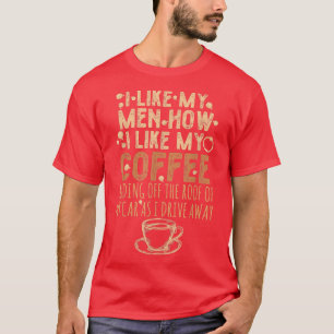 Funny Caffeine Quote I Like My Men How I Like My C T-Shirt