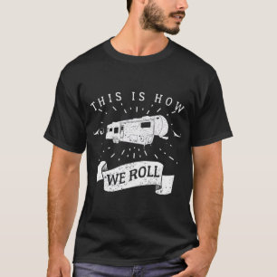 Funny Camping  RV Glamping Fifth Wheel How We Roll T-Shirt