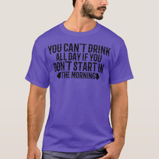 Funny Can't Drink All Day If You Don't Start In Th T-Shirt