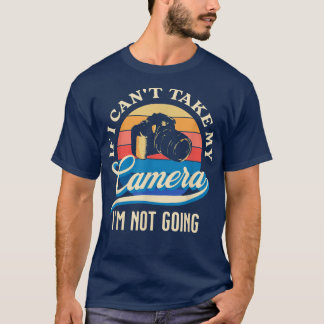 Funny Cant Take My Camera Im Not Going T-Shirt