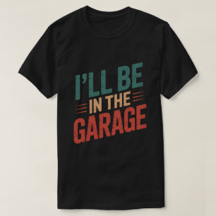 Funny Car Mechanic Dad - I'll Be in The Garage T-Shirt