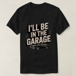 Funny Car Mechanic Dad - I'll Be in The Garage T-Shirt