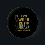 Funny Carpenter Woodworker I Turn Wood Into Things 6 Cm Round Badge<br><div class="desc">I turn wood into things. Funny merchandise for carpenter, handyman, lumberjack, woodworker, furniture maker, boat builder, guys working with carpentry tools, axes, hammer, saw in the garage, retired grandpa who's always covered in sawdust. Great gift for retired father, grandfather. This vintage and retro design is available for men, women, ladies,...</div>