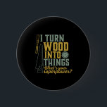 Funny Carpenter Woodworker I Turn Wood Into Things 6 Cm Round Badge<br><div class="desc">I turn wood into things. Funny merchandise for carpenter, handyman, lumberjack, woodworker, furniture maker, boat builder, guys working with carpentry tools, axes, hammer, saw in the garage, retired grandpa who's always covered in sawdust. Great gift for retired father, grandfather. This vintage and retro design is available for men, women, ladies,...</div>