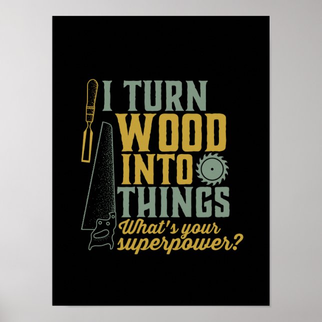 Funny Carpenter Woodworker I Turn Wood Into Things Poster (Front)