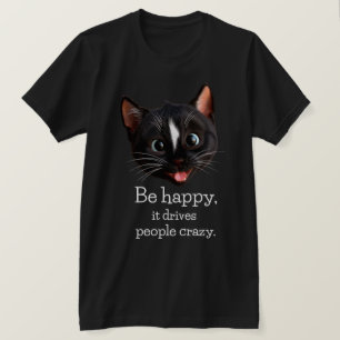 Funny Cat Design – Be Happy It Drives People Crazy T-Shirt