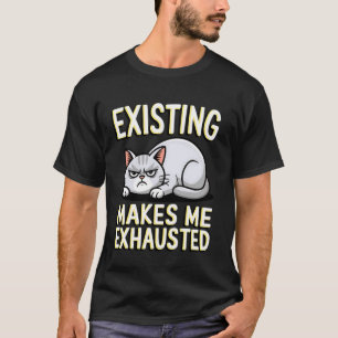 Funny Cat Existing Makes Me Exhausted Sarcastic Gr T-Shirt