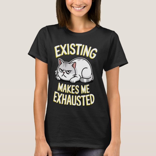 Funny Cat Existing Makes Me Exhausted Sarcastic Gr T-Shirt (Front)