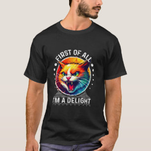 Funny Cat First Of All I m A Delight Sarcastic Ang T-Shirt