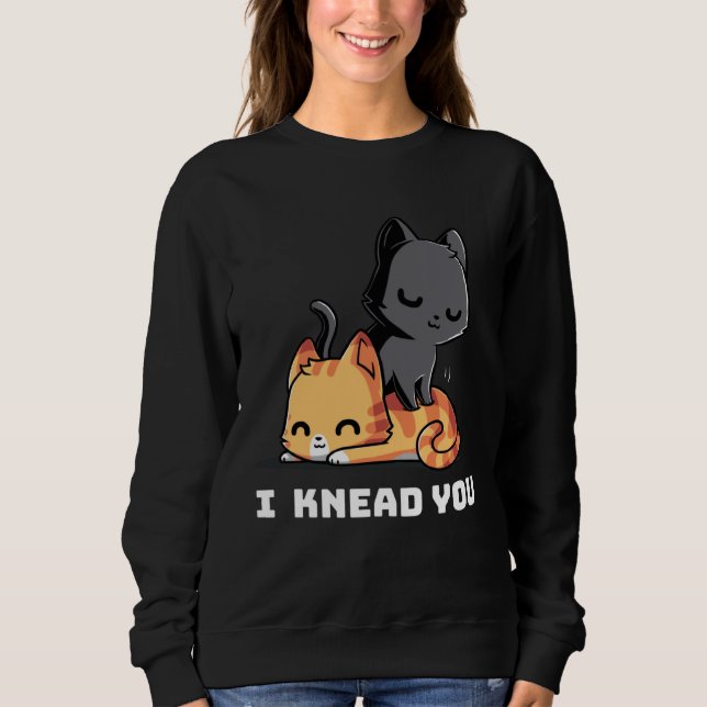 Funny Cat I Knead You Kitty Cat Lovers Womens Mens Sweatshirt (Front)
