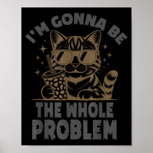 Funny Cat Im Gonna Be The Whole Problem Meme Poster