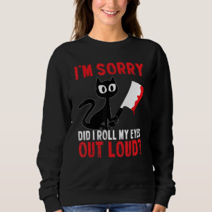 Funny Cat I'm Sorry Did I Roll My Eyes Out Loud Bl Sweatshirt