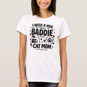 Funny Cat Mum Quote I Need A Hug From A Baddie T-Shirt