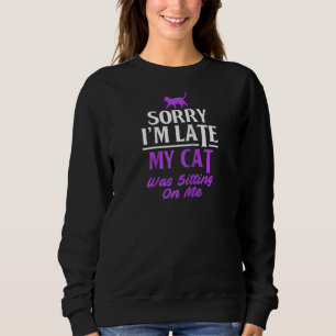 Funny Cat Owner Sorry Im Late My Cat Was Sitting O Sweatshirt