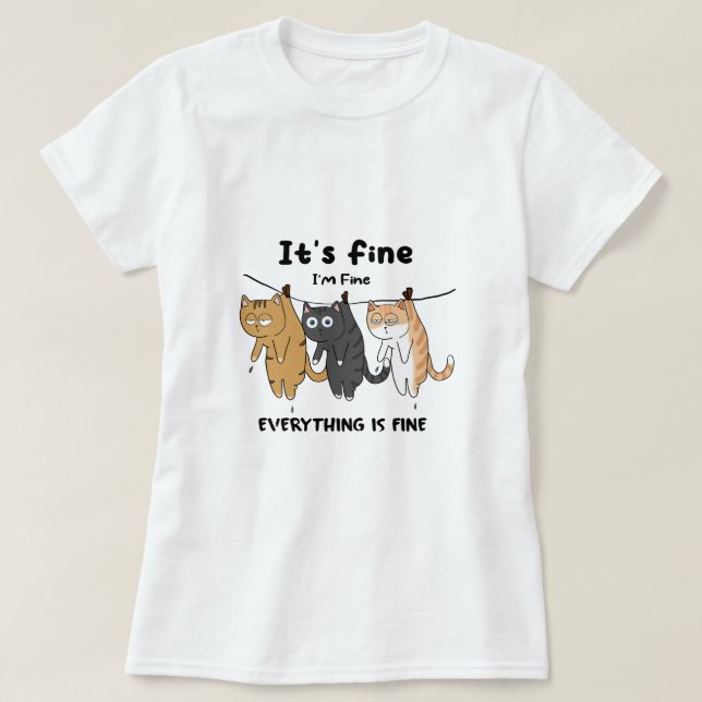 Funny Cats It's Fine I'm Fine Everything Is Fine  T-Shirt (Design Front)