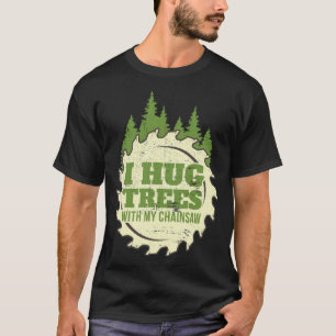 Funny Chainsaw Hug Trees print Lumberjack food bak T-Shirt