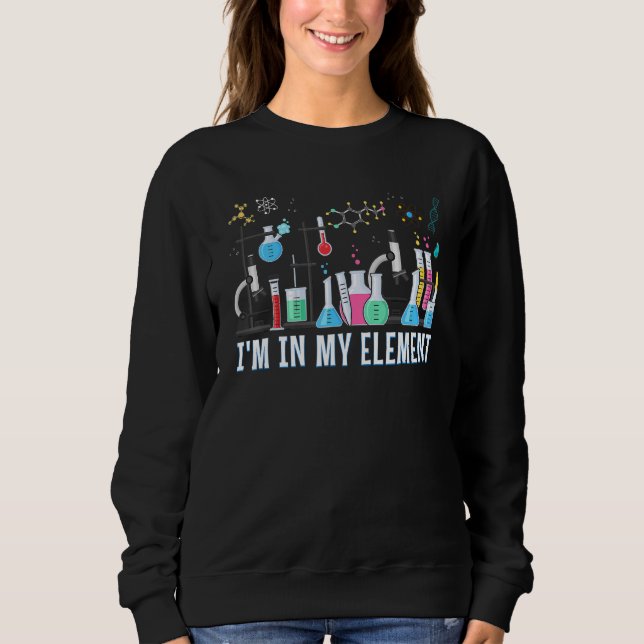 Funny Chemist   I'm In My Element Chemistry Scienc Sweatshirt (Front)