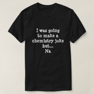 Funny Chemistry Joke T-Shirt