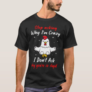 Funny Chicken Farm Stop Asking Why I'm Crazy  T-Shirt
