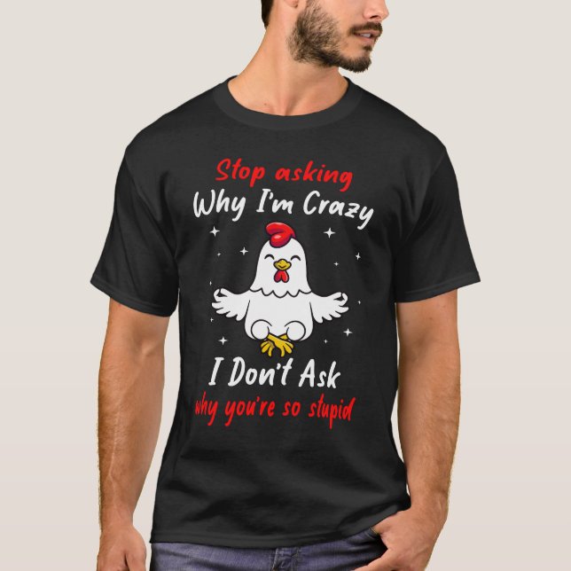 Funny Chicken Farm Stop Asking Why I'm Crazy  T-Shirt (Front)
