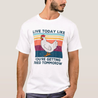 Funny Chicken Live Today Like You're Getting Fried T-Shirt