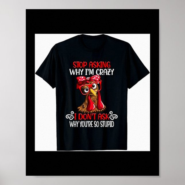 Funny Chicken Stop Asking Why I Crazy Chickens  Poster (Front)