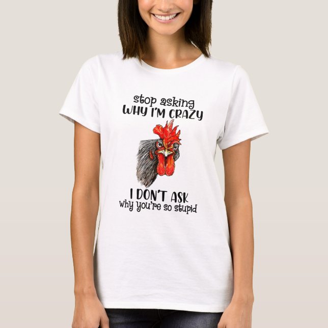 Funny Chicken Stop Asking Why I'm Crazy I Don't As T-Shirt (Front)