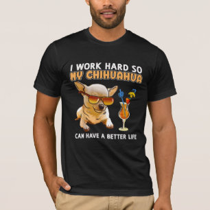 Funny Chihuahua, I Work Hard So My Chihuahua T-Shirt