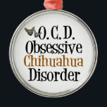 Funny Chihuahua Metal Ornament<br><div class="desc">Obsessive Chihuahua Disorder gift for people OCD for dogs. I am obsessed with cute little chihuahua dogs. I love chihuahuas.</div>