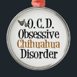 Funny Chihuahua Metal Ornament<br><div class="desc">Obsessive Chihuahua Disorder gift for people OCD for dogs. I am obsessed with cute little chihuahua dogs. I love chihuahuas.</div>