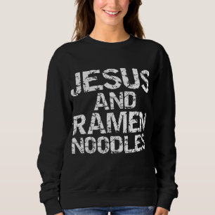 Funny Christian Quote Distressed Jesus and Ramen N Sweatshirt