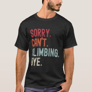 Funny Climbing Sorry Can'T Climbing Bye Climbing T-Shirt