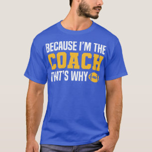 Funny Coach Quotes Because Im The Coach Thats Why T-Shirt
