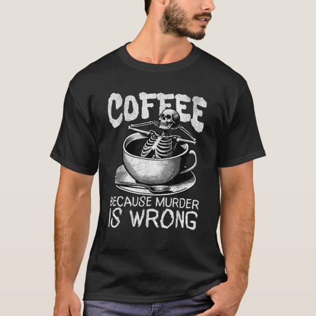 Funny Coffee Because Murder Is Wrong Skeleton Coff T-Shirt (Front)