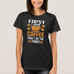 Funny coffee First I Drink The Coffee Then I Do T-Shirt