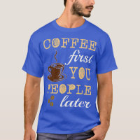 FUNNY COFFEE FIRST YOU PEOPLE LATER Caffeine Lover