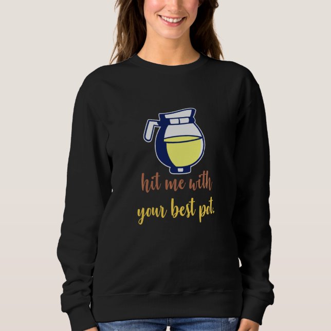 Funny Coffee Hit Me With Your Best Pot Sweatshirt (Front)