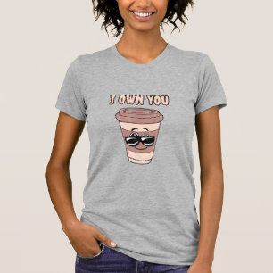 Funny coffee lover I own you T-Shirt
