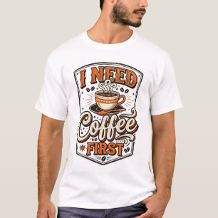 Funny Coffee Lover T-Shirt – “I Need Coffee First”