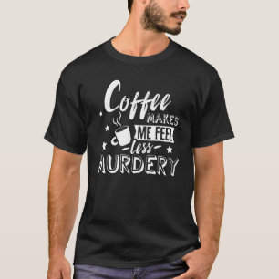 Funny Coffee Makes Me Feel Less Murdery Caffeine A T-Shirt