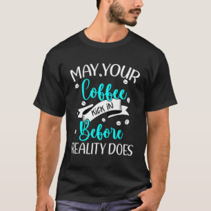 Funny Coffee May It Kick In Before Reality Does Ca T-Shirt