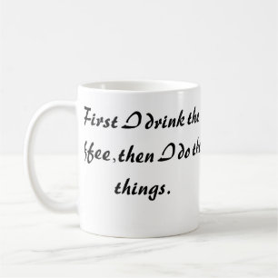 Funny Coffee Mug - First I Drink The Coffee