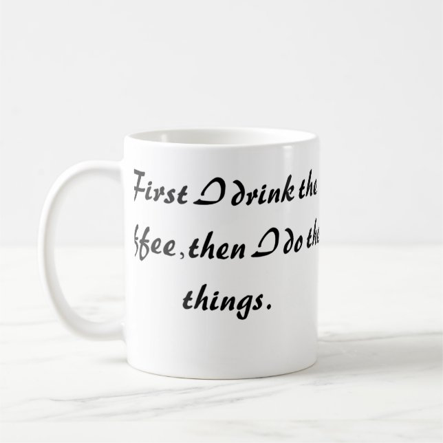 Funny Coffee Mug - First I Drink  The Coffee (Left)