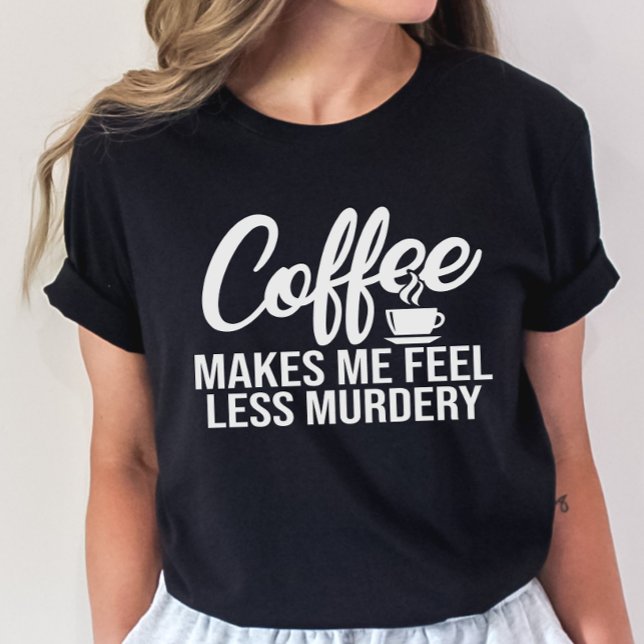 Funny Coffee Tee, Coffee Make Me Feel Less Murdery T-Shirt (Creator Uploaded)