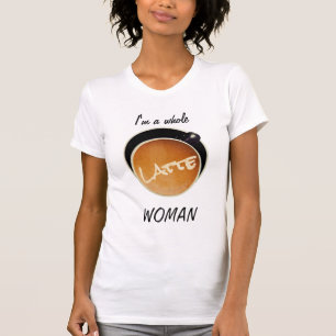 Funny Coffee Whole Latte Woman  T-Shirt