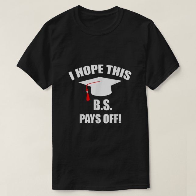Funny College Graduation I Hope This BS Pays Off G T-Shirt (Design Front)