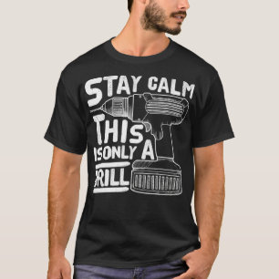 Funny Contractor Stay Calm This Is Only A Drill T-Shirt
