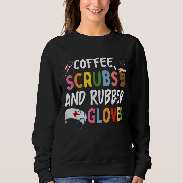 Funny Cool nurse Quote coffee scrubs and rubber gl Sweatshirt (Front)