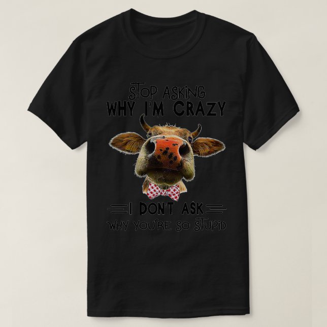Funny Cow Farmer  Stop Asking Why I'm Crazy  T-Shirt (Design Front)