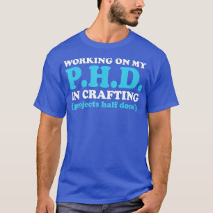 Funny Crafting Working on my PhD in Crafting 1  T-Shirt